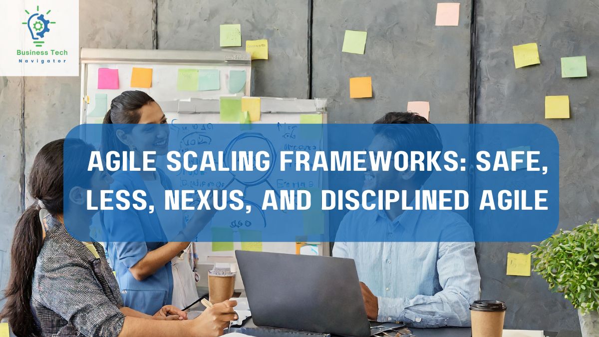 Agile Scaling Frameworks SAFe, LeSS, Nexus, and Disciplined Agile | Business Tech Navigator