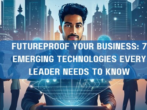 Futureproof Your Business 7 Emerging Technologies Every Leader Needs to Know